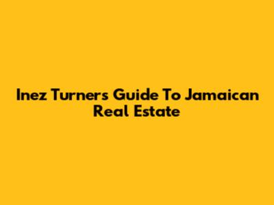 Inez Turner's Guide To Jamaican Real Estate