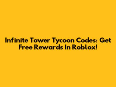 Infinite Tower Tycoon Codes: Get Free Rewards In Roblox!