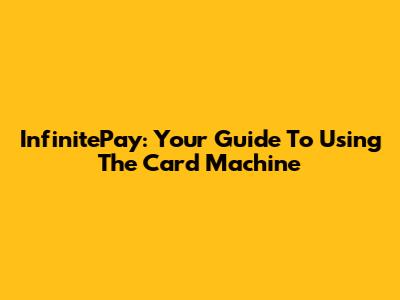 InfinitePay: Your Guide To Using The Card Machine