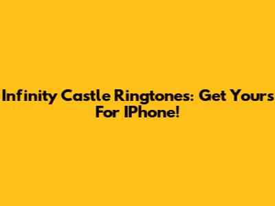 Infinity Castle Ringtones: Get Yours For IPhone!