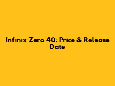 Infinix Zero 40: Price & Release Date