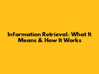 Information Retrieval: What It Means & How It Works