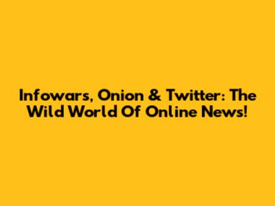 Infowars, Onion & Twitter: The Wild World Of Online News!