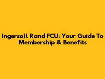 Ingersoll Rand FCU: Your Guide To Membership & Benefits