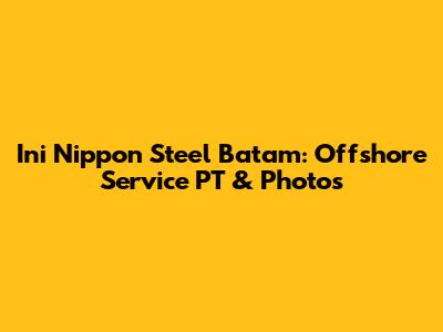 Ini Nippon Steel Batam: Offshore Service PT & Photos
