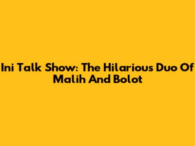 Ini Talk Show: The Hilarious Duo Of Malih And Bolot