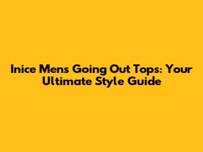 Inice Men's Going Out Tops: Your Ultimate Style Guide