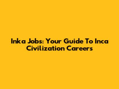 Inka Jobs: Your Guide To Inca Civilization Careers