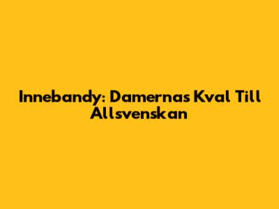 Innebandy: Damernas Kval Till Allsvenskan
