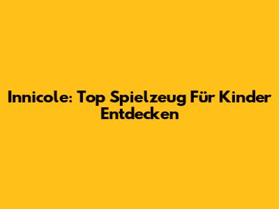 Innicole: Top Spielzeug Für Kinder Entdecken