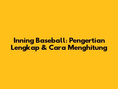 Inning Baseball: Pengertian Lengkap & Cara Menghitung