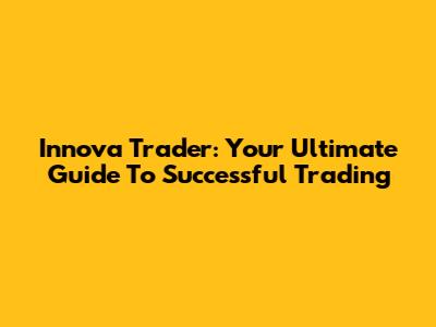 Innova Trader: Your Ultimate Guide To Successful Trading