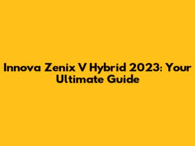 Innova Zenix V Hybrid 2023: Your Ultimate Guide