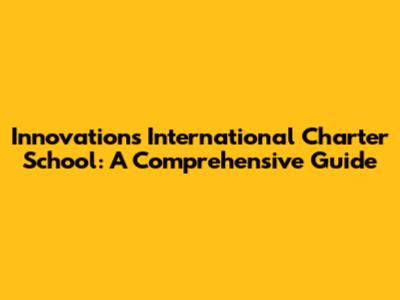 Innovations International Charter School: A Comprehensive Guide