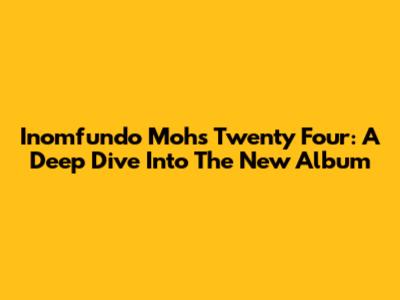 Inomfundo Moh's 'Twenty Four': A Deep Dive Into The New Album