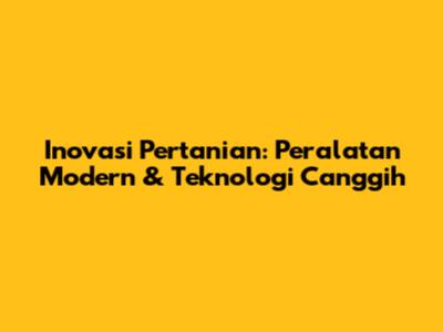 Inovasi Pertanian: Peralatan Modern & Teknologi Canggih