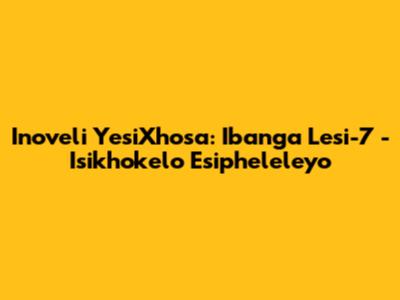 Inoveli YesiXhosa: Ibanga Lesi-7 - Isikhokelo Esipheleleyo