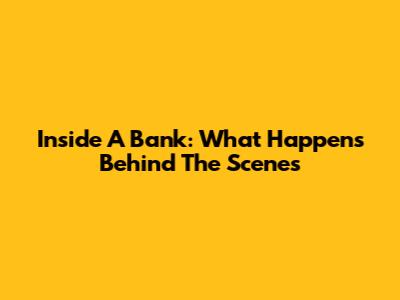 Inside A Bank: What Happens Behind The Scenes