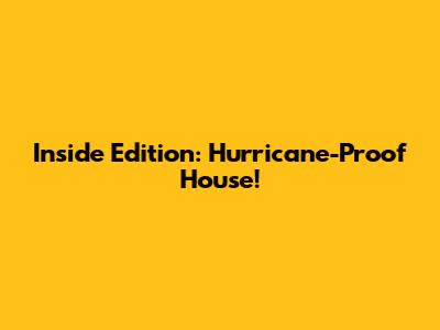 Inside Edition: Hurricane-Proof House!