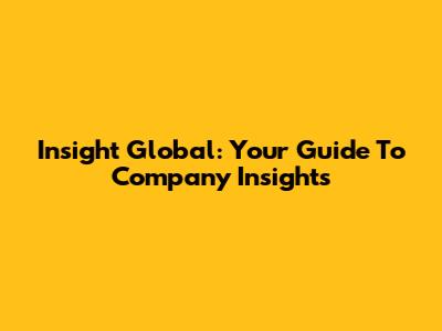 Insight Global: Your Guide To Company Insights