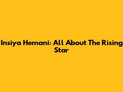 Insiya Hemani: All About The Rising Star