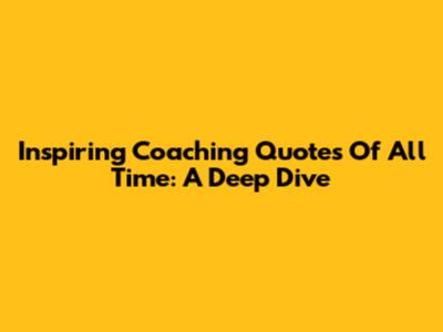 Inspiring Coaching Quotes Of All Time: A Deep Dive