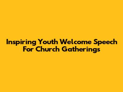 Inspiring Youth Welcome Speech For Church Gatherings