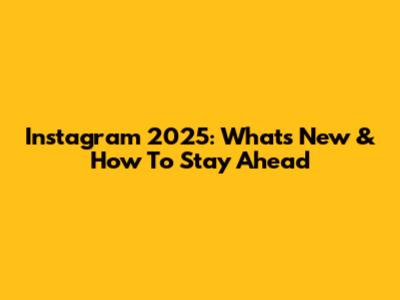 Instagram 2025: What's New & How To Stay Ahead