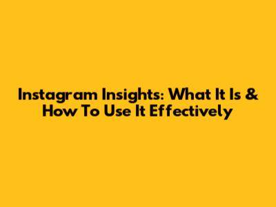Instagram Insights: What It Is & How To Use It Effectively