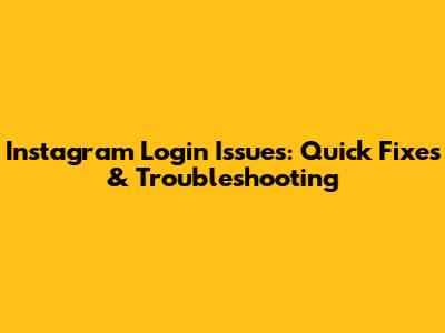 Instagram Login Issues: Quick Fixes & Troubleshooting