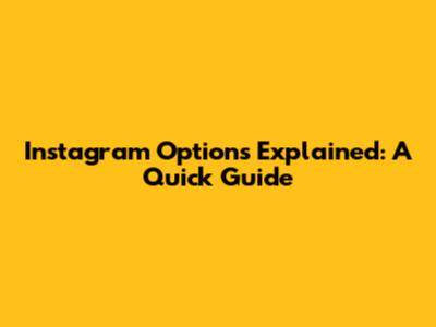 Instagram Options Explained: A Quick Guide