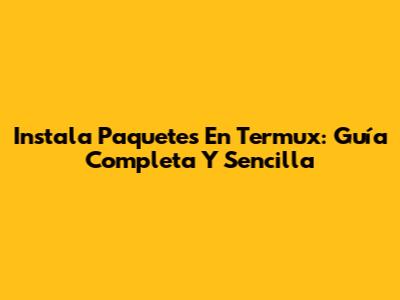 Instala Paquetes En Termux: Guía Completa Y Sencilla