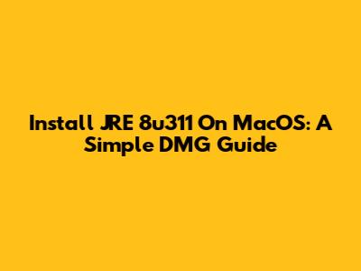 Install JRE 8u311 On MacOS: A Simple DMG Guide