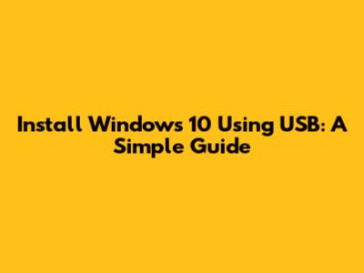 Install Windows 10 Using USB: A Simple Guide