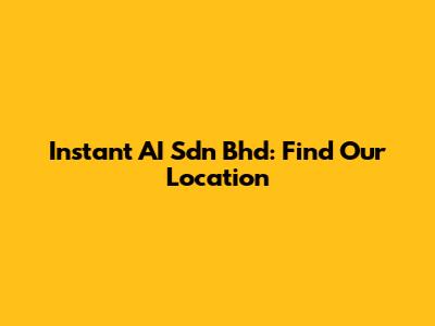 Instant AI Sdn Bhd: Find Our Location