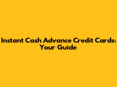 Instant Cash Advance Credit Cards: Your Guide