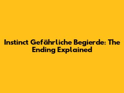 Instinct Gefährliche Begierde: The Ending Explained