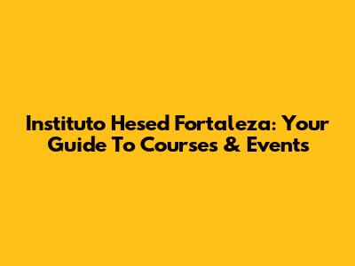 Instituto Hesed Fortaleza: Your Guide To Courses & Events