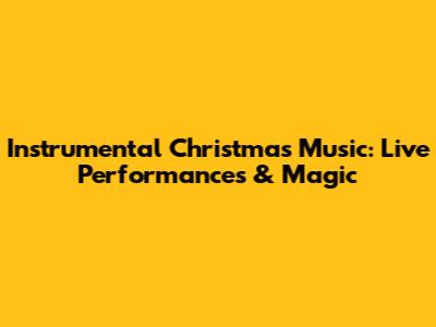 Instrumental Christmas Music: Live Performances & Magic
