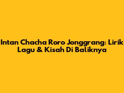 Intan Chacha Roro Jonggrang: Lirik Lagu & Kisah Di Baliknya