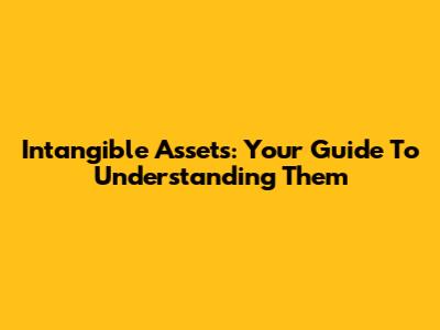 Intangible Assets: Your Guide To Understanding Them