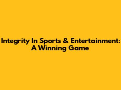 Integrity In Sports & Entertainment: A Winning Game