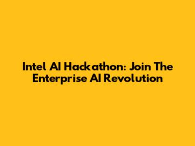 Intel AI Hackathon: Join The Enterprise AI Revolution