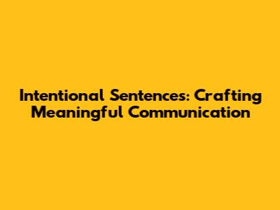 Intentional Sentences: Crafting Meaningful Communication