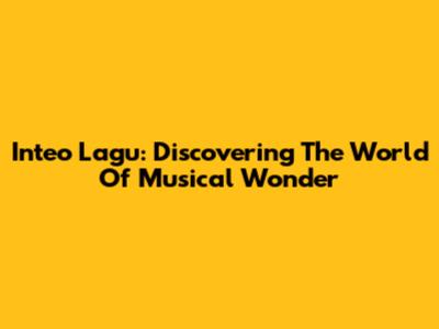 Inteo Lagu: Discovering The World Of Musical Wonder