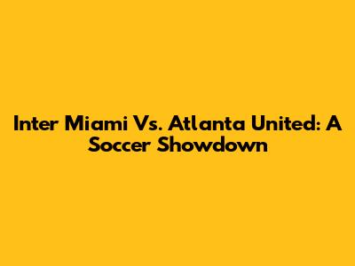 Inter Miami Vs. Atlanta United: A Soccer Showdown