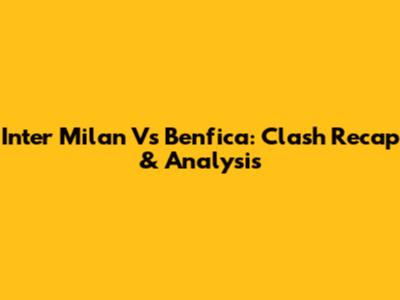 Inter Milan Vs Benfica: Clash Recap & Analysis