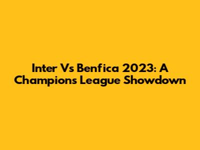 Inter Vs Benfica 2023: A Champions League Showdown