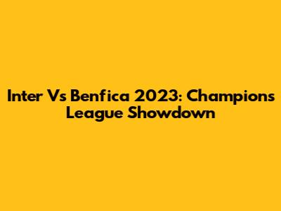 Inter Vs Benfica 2023: Champions League Showdown