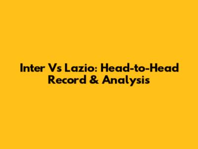 Inter Vs Lazio: Head-to-Head Record & Analysis
